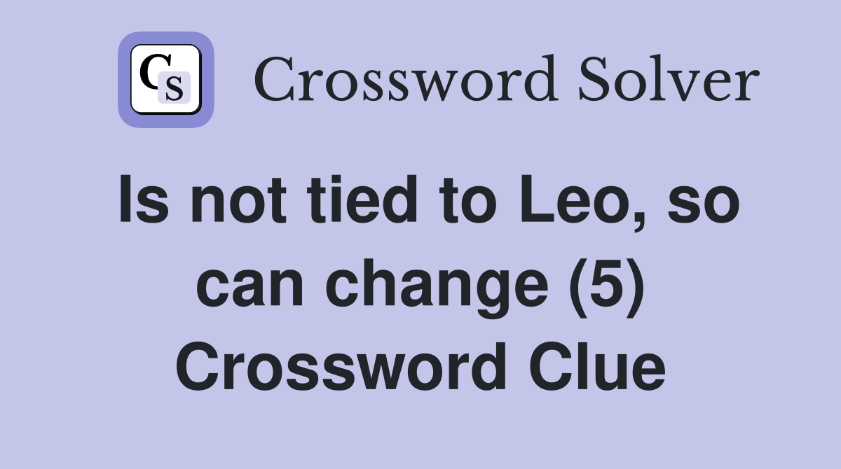 Is not tied to Leo, so can change (5) Crossword Clue Answers Crossword Solver